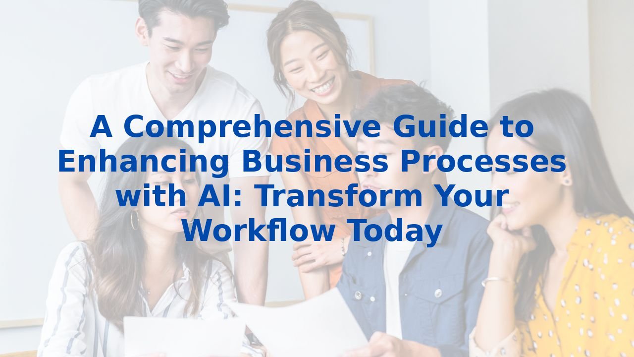 A Comprehensive Guide to Enhancing Business Processes with AI: Transform Your Workflow Today