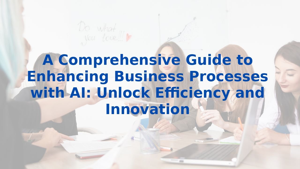 A Comprehensive Guide to Enhancing Business Processes with AI: Unlock Efficiency and Innovation