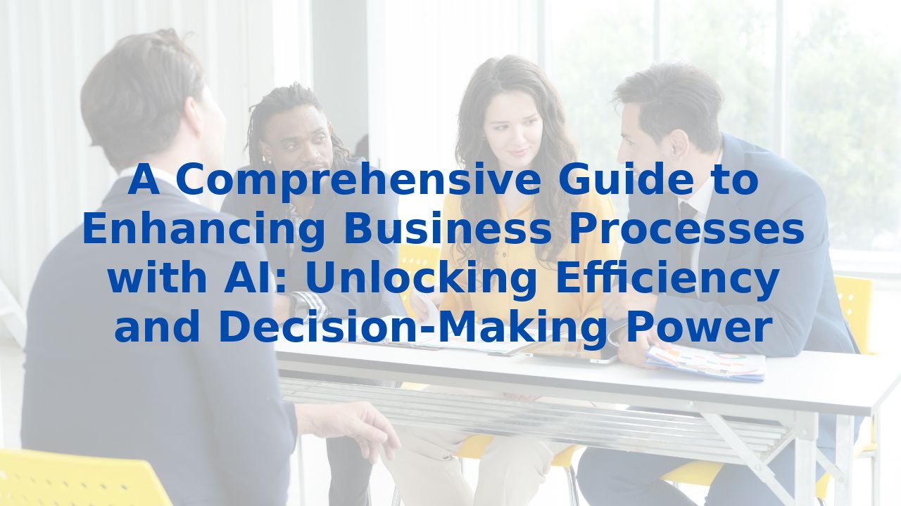 A Comprehensive Guide to Enhancing Business Processes with AI: Unlocking Efficiency and Decision-Making Power