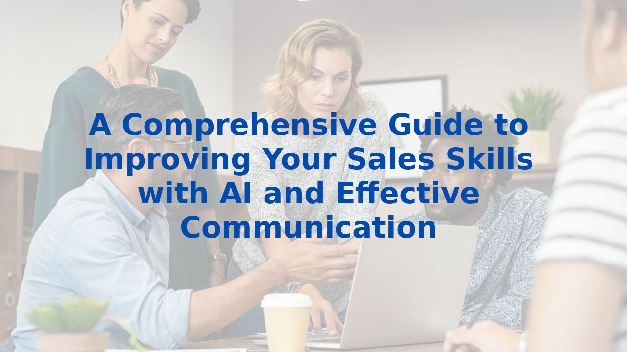 A Comprehensive Guide to Improving Your Sales Skills with AI and Effective Communication