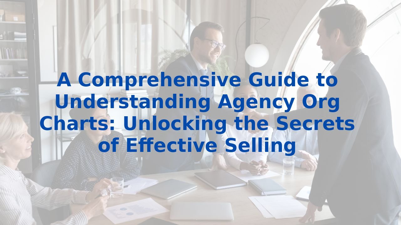 A Comprehensive Guide to Understanding Agency Org Charts: Unlocking the Secrets of Effective Selling