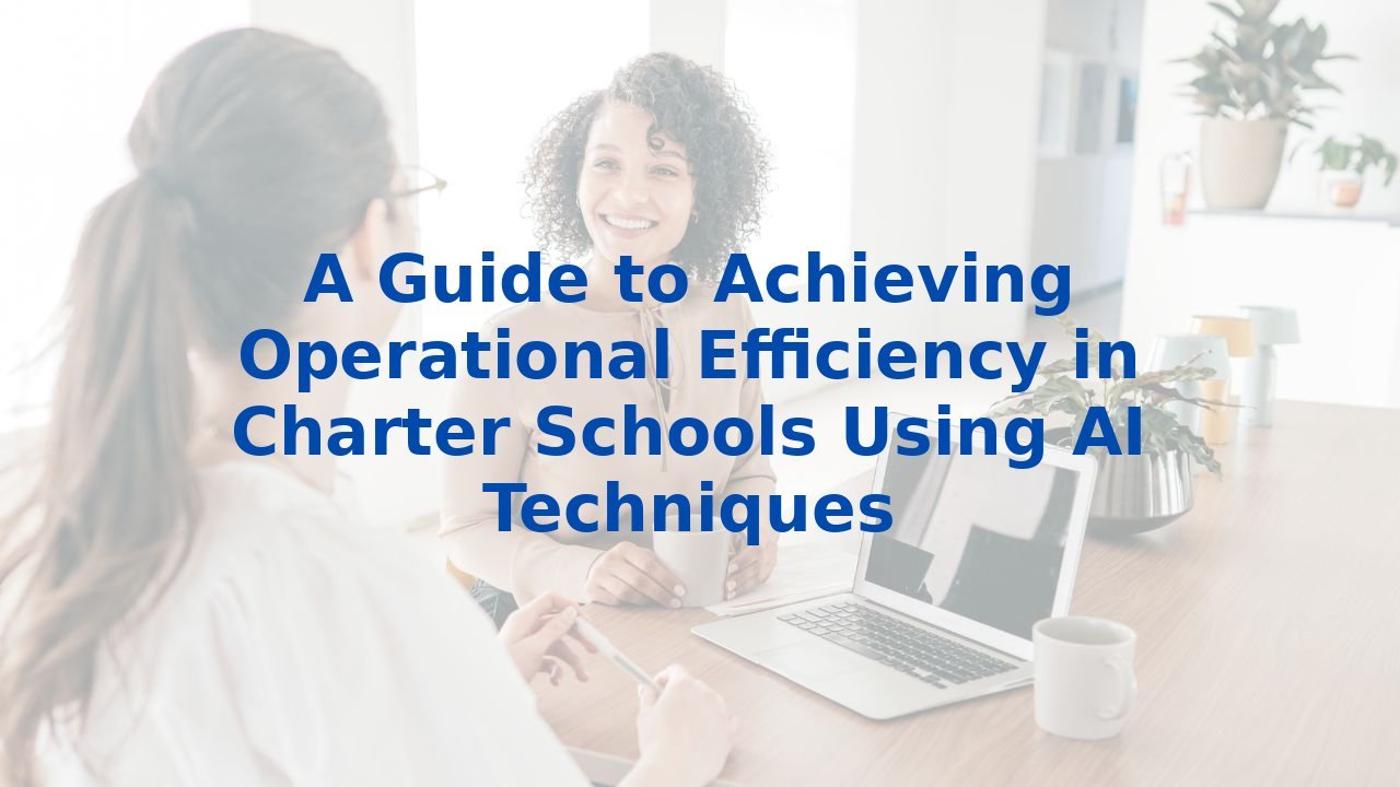 A Guide to Achieving Operational Efficiency in Charter Schools Using AI Techniques