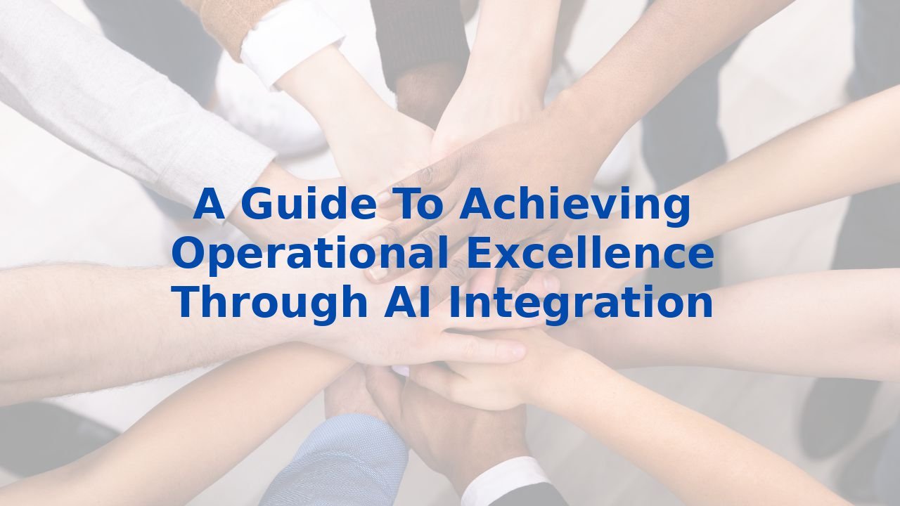 A Guide To Achieving Operational Excellence Through AI Integration