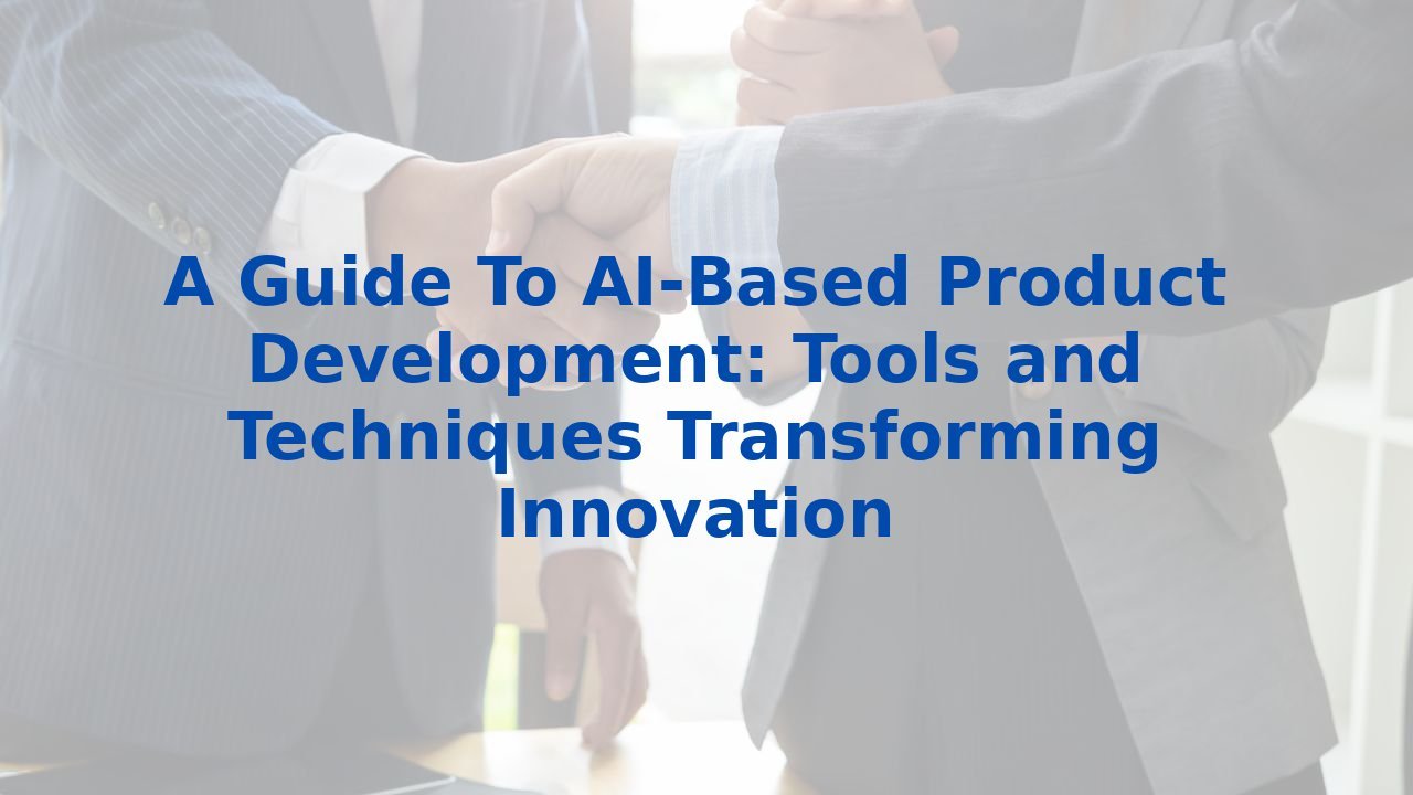 A Guide To AI-Based Product Development: Tools and Techniques Transforming Innovation