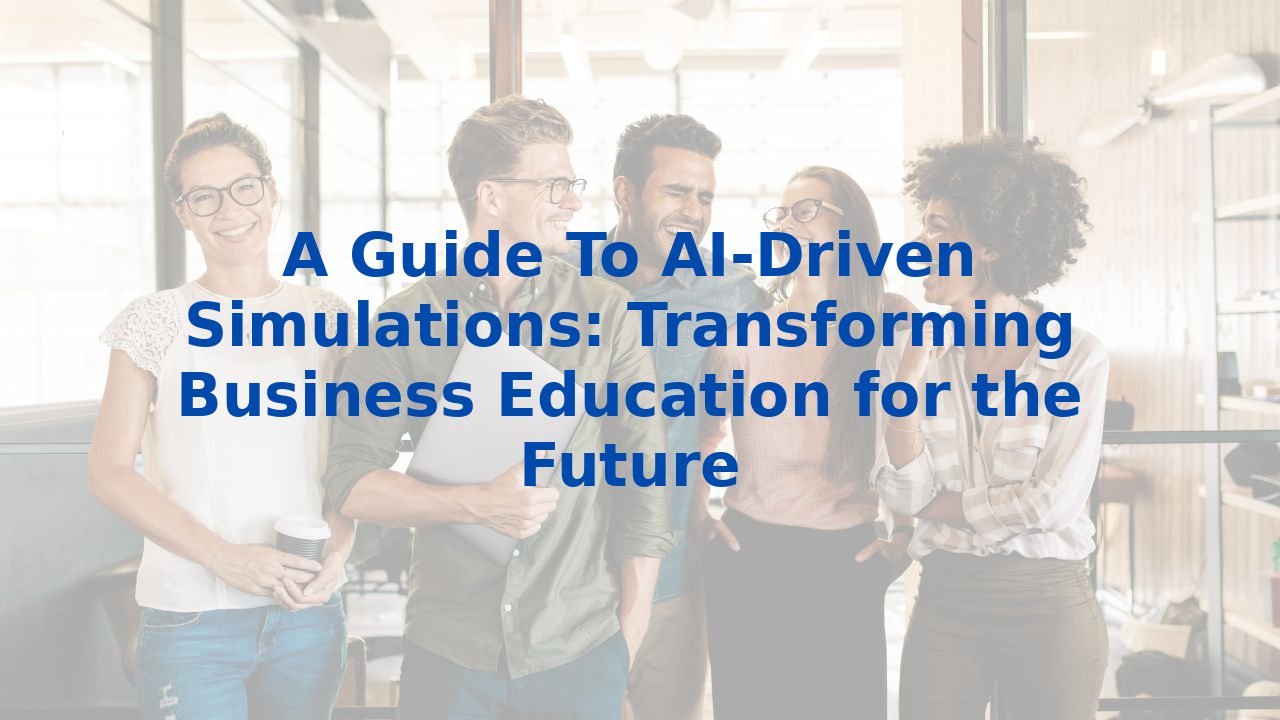 A Guide To AI-Driven Simulations: Transforming Business Education for the Future