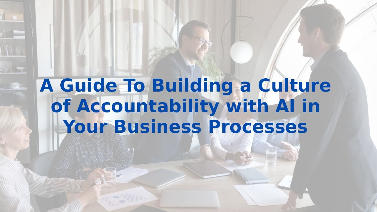 A Guide To Building a Culture of Accountability with AI in Your Business Processes