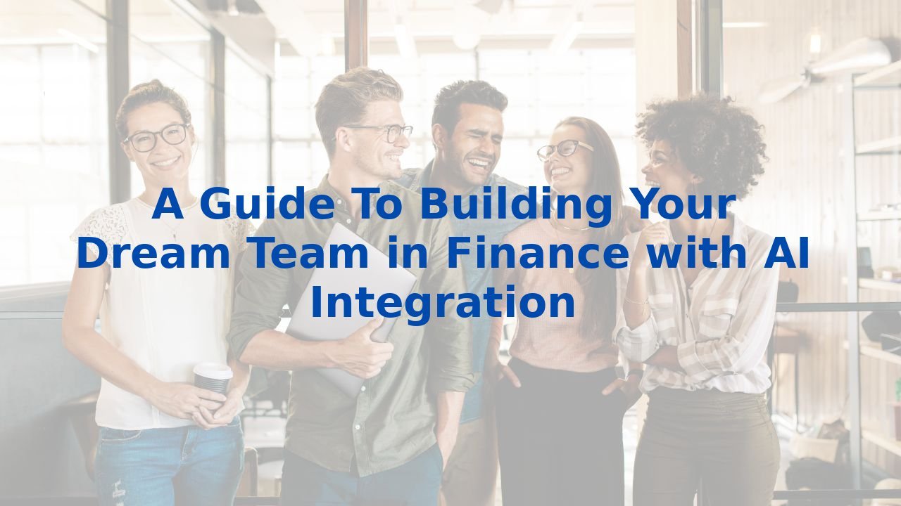 A Guide To Building Your Dream Team in Finance with AI Integration