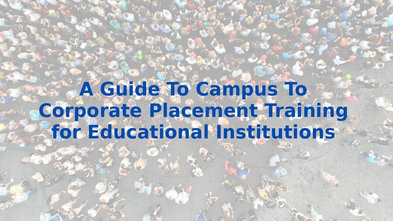 A Guide To Campus To Corporate Placement Training for Educational Institutions