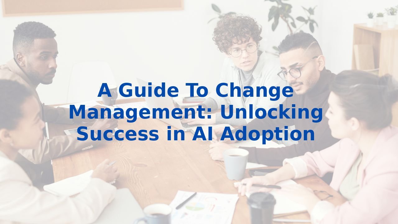 A Guide To Change Management: Unlocking Success in AI Adoption