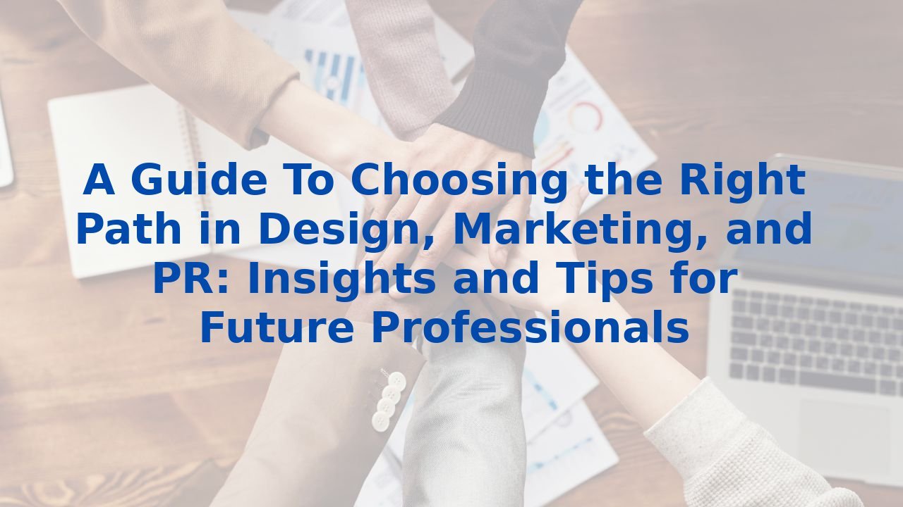 A Guide To Choosing the Right Path in Design, Marketing, and PR: Insights and Tips for Future Professionals