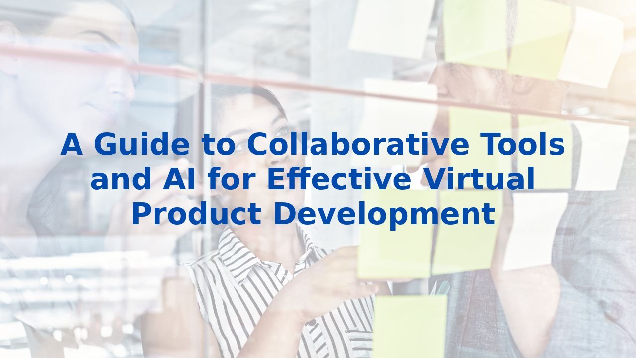 A Guide to Collaborative Tools and AI for Effective Virtual Product Development