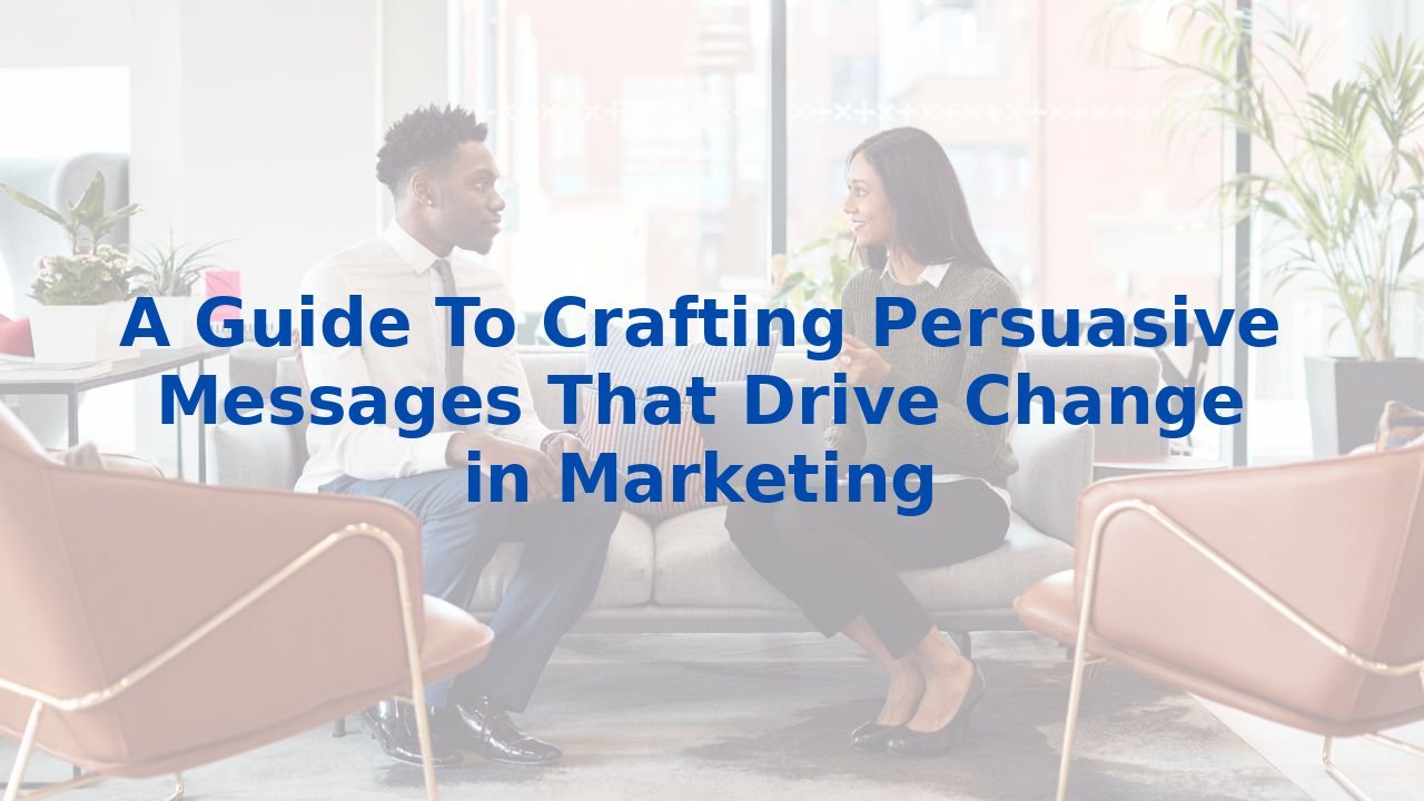 A Guide To Crafting Persuasive Messages That Drive Change in Marketing