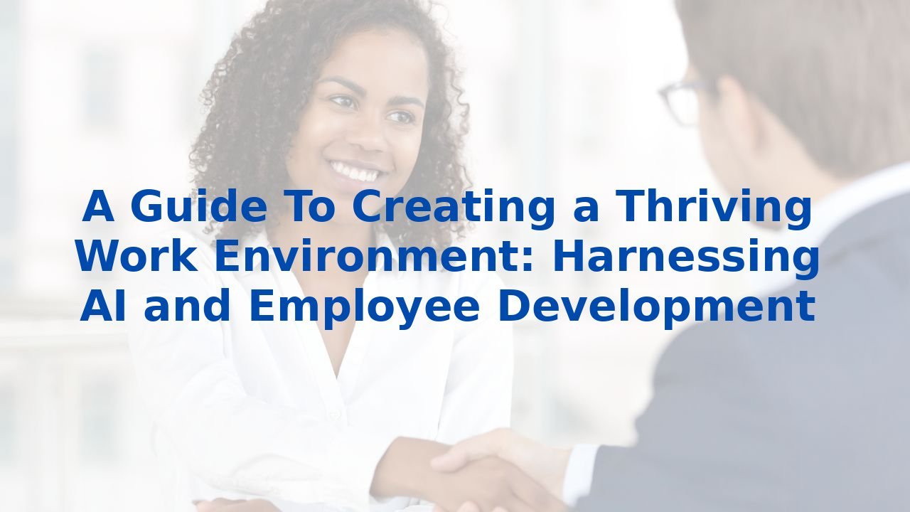 A Guide To Creating a Thriving Work Environment: Harnessing AI and Employee Development