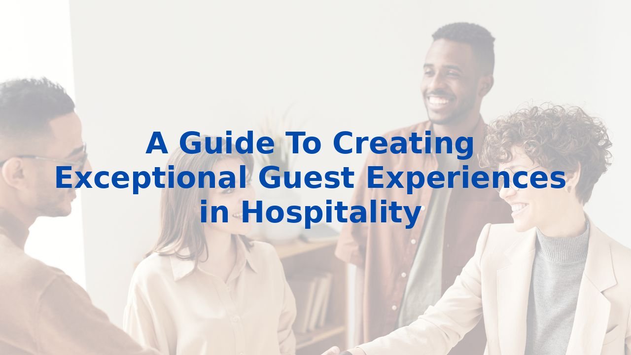 A Guide To Creating Exceptional Guest Experiences in Hospitality