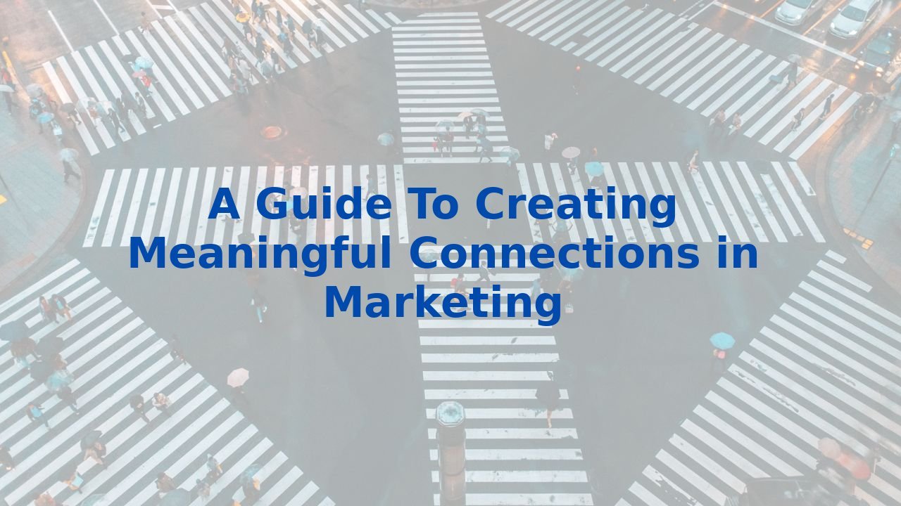 A Guide To Creating Meaningful Connections in Marketing
