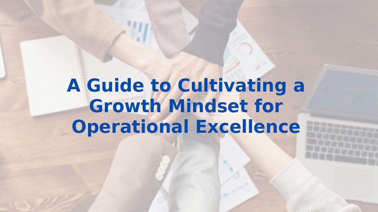 A Guide to Cultivating a Growth Mindset for Operational Excellence