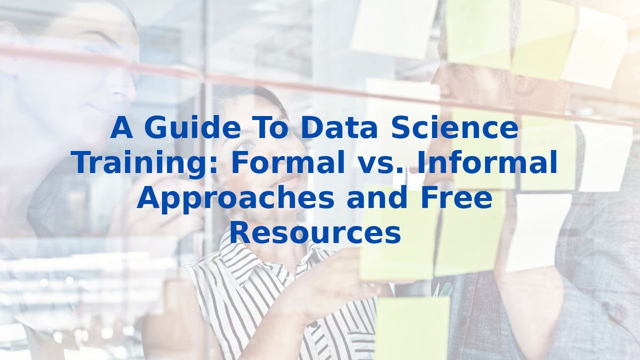 A Guide To Data Science Training: Formal vs. Informal Approaches and Free Resources