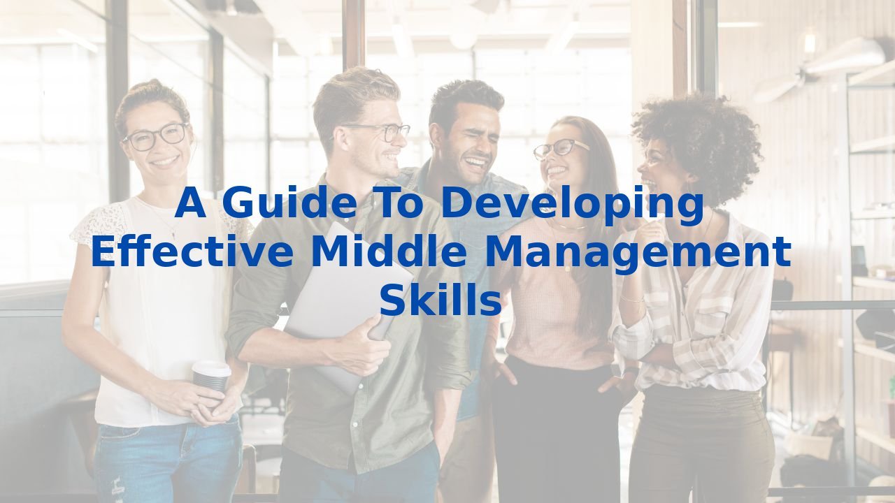 A Guide To Developing Effective Middle Management Skills