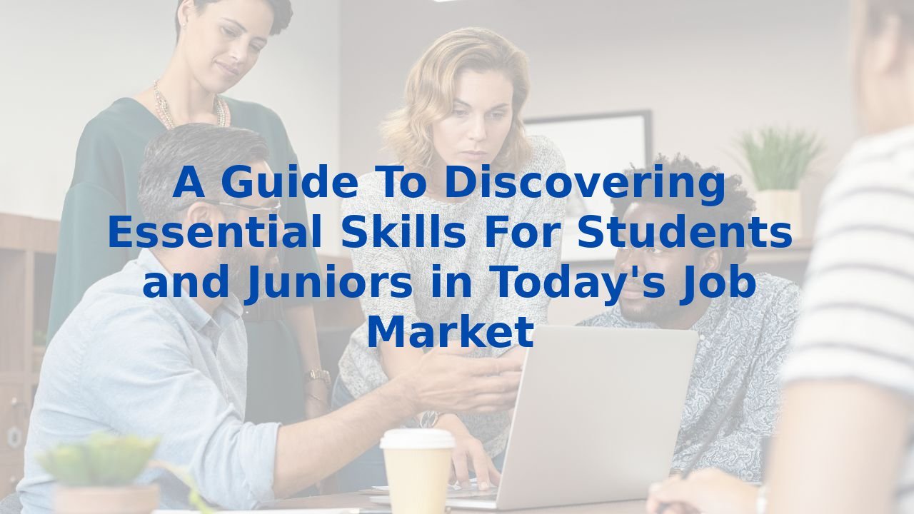 A Guide To Discovering Essential Skills For Students and Juniors in Today's Job Market