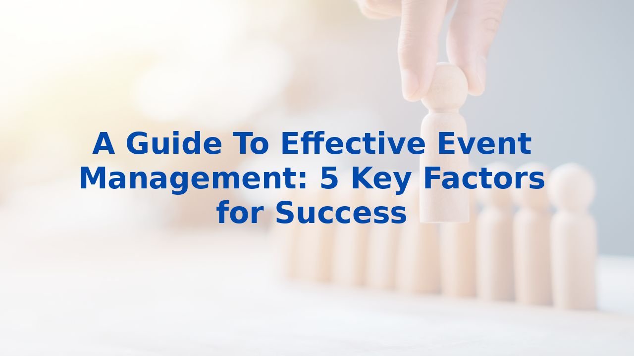 A Guide To Effective Event Management: 5 Key Factors for Success