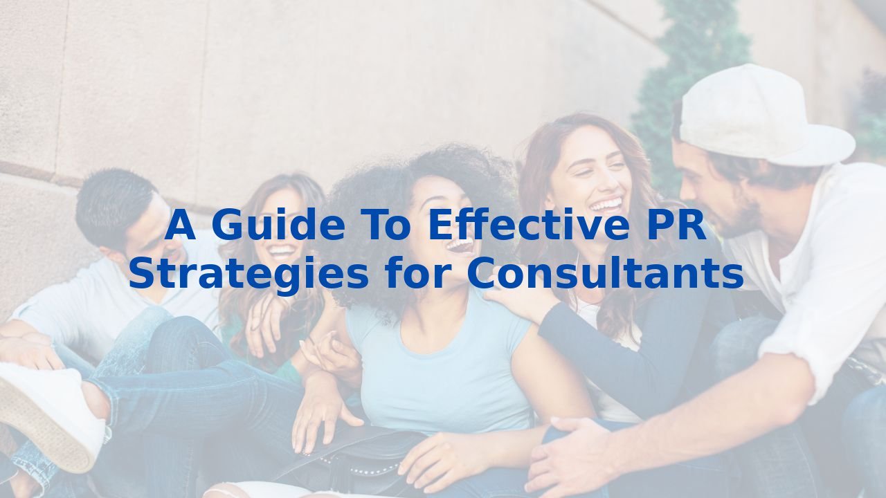 A Guide To Effective PR Strategies for Consultants