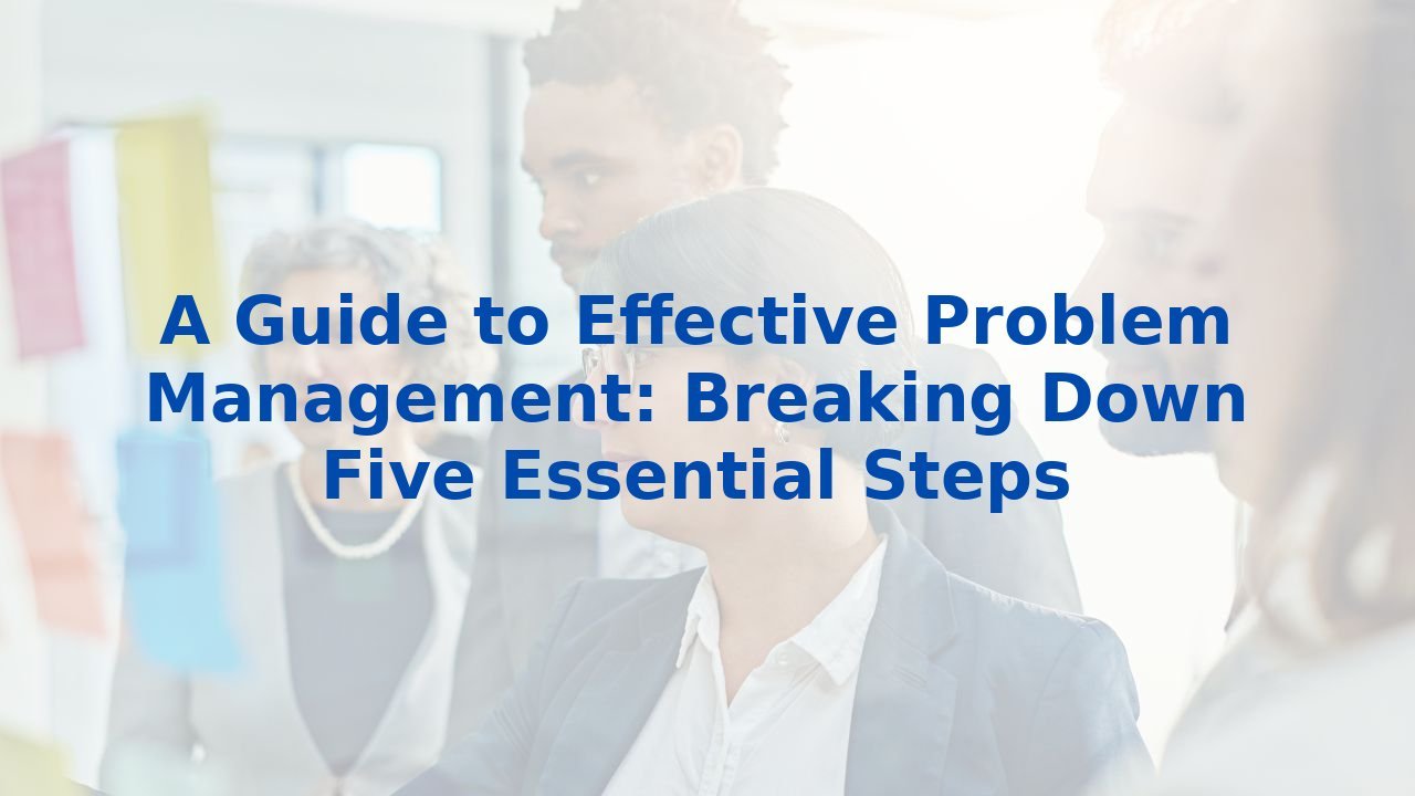 A Guide to Effective Problem Management: Breaking Down Five Essential Steps