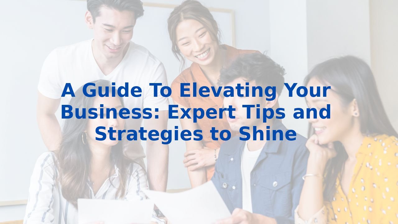 A Guide To Elevating Your Business: Expert Tips and Strategies to Shine