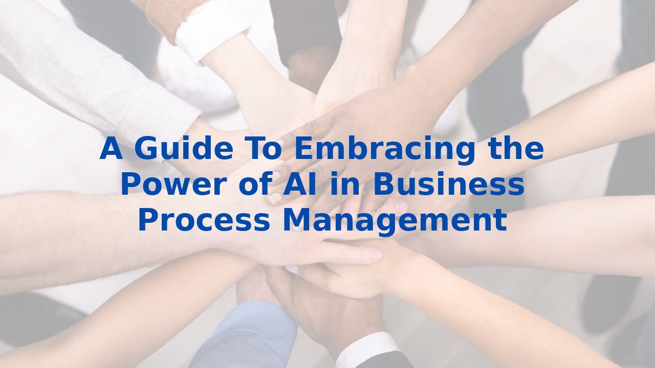 A Guide To Embracing the Power of AI in Business Process Management