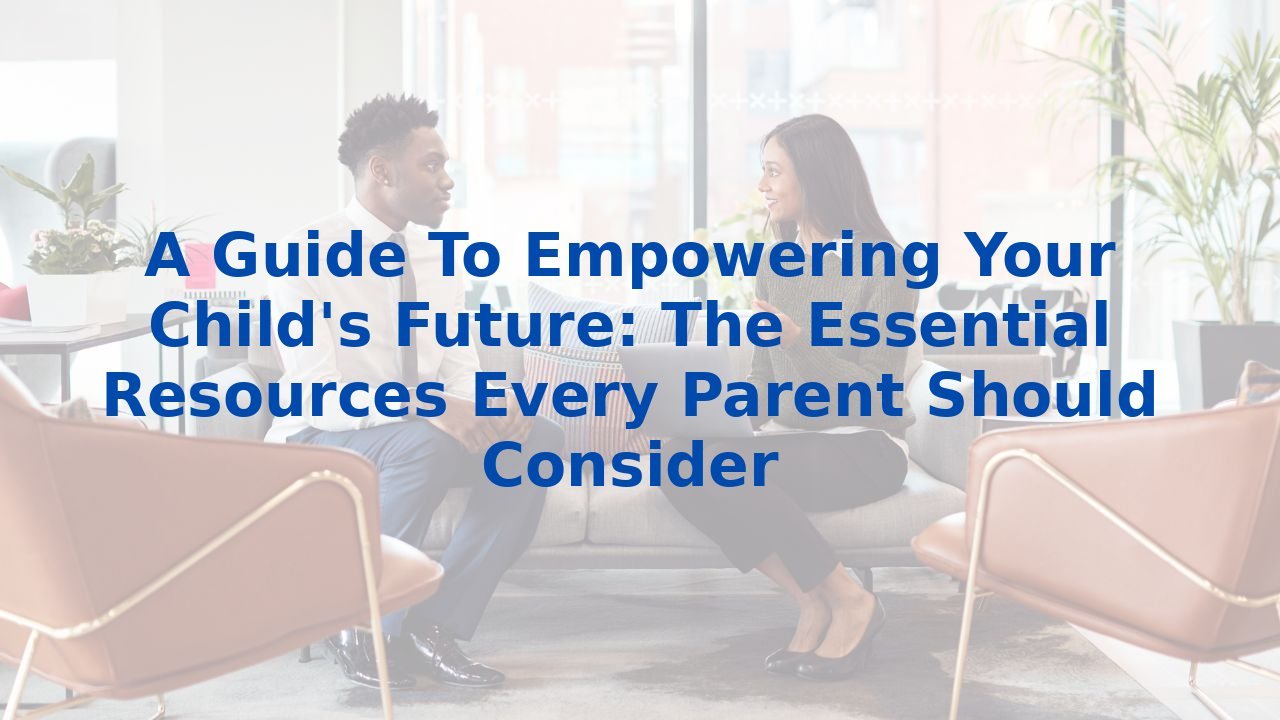 A Guide To Empowering Your Child's Future: The Essential Resources Every Parent Should Consider