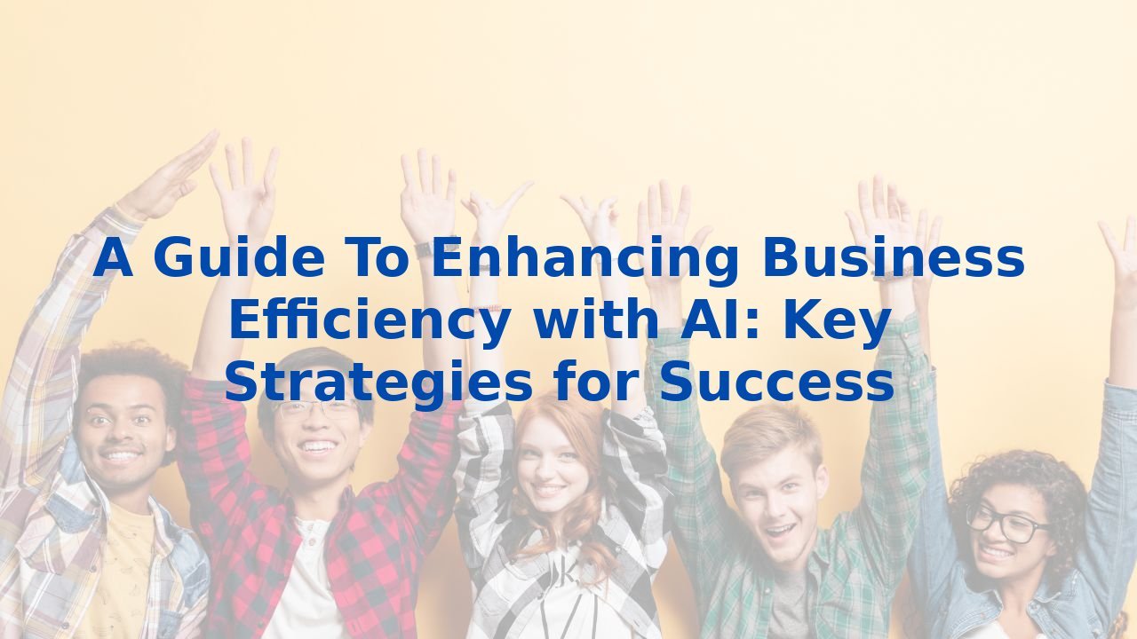 A Guide To Enhancing Business Efficiency with AI: Key Strategies for Success