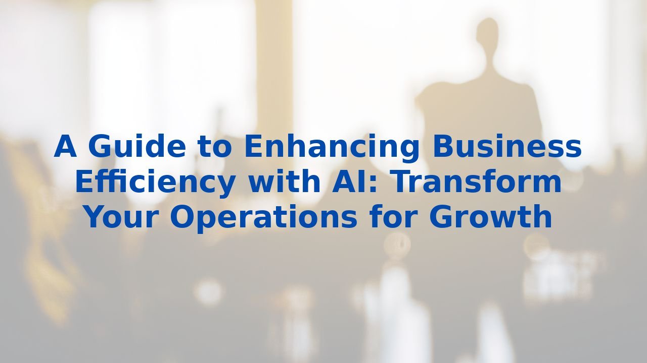 A Guide to Enhancing Business Efficiency with AI: Transform Your Operations for Growth