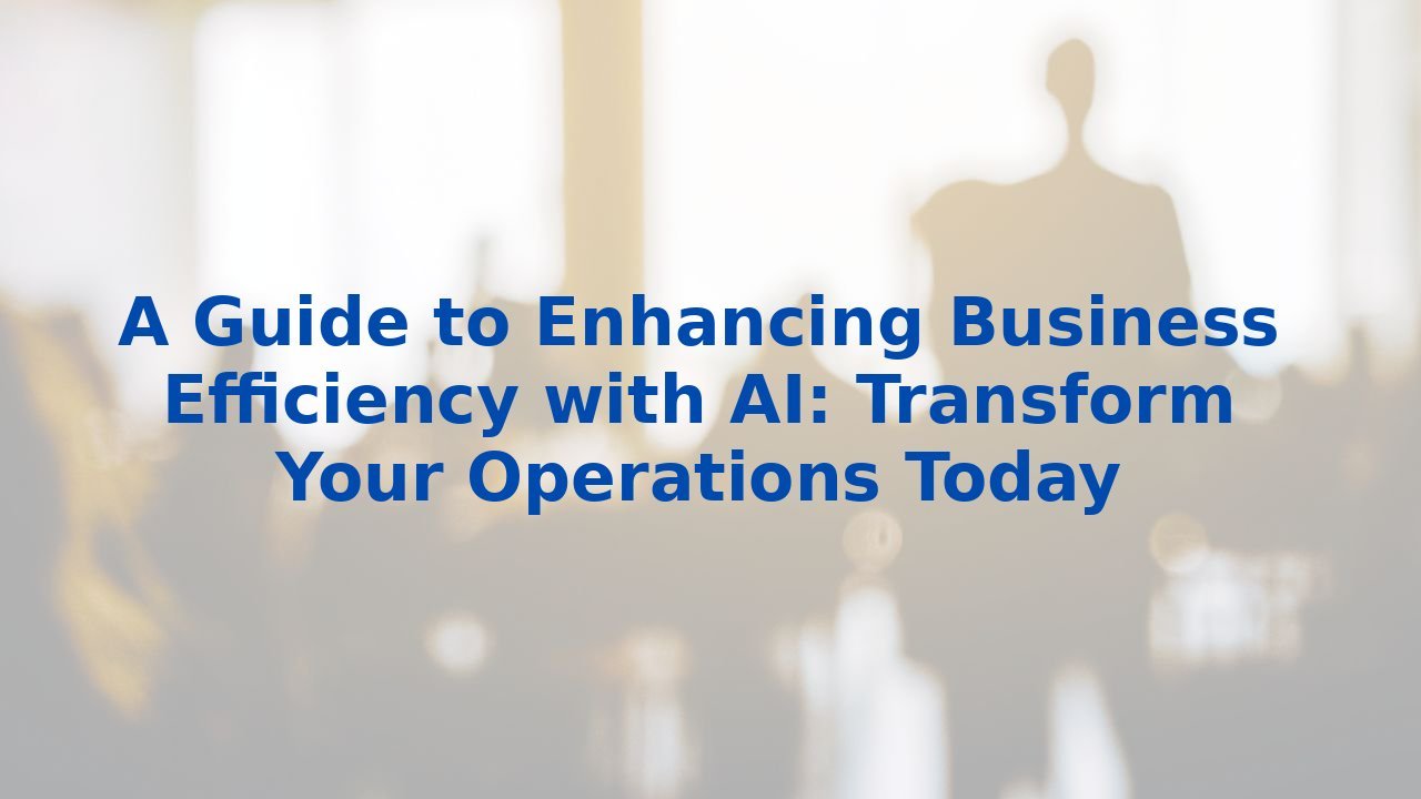 A Guide to Enhancing Business Efficiency with AI: Transform Your Operations Today