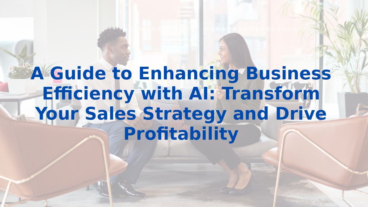 A Guide to Enhancing Business Efficiency with AI: Transform Your Sales Strategy and Drive Profitability