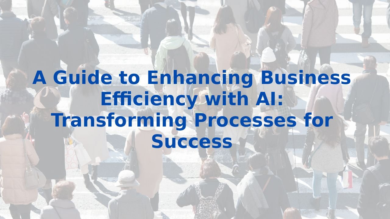 A Guide to Enhancing Business Efficiency with AI: Transforming Processes for Success