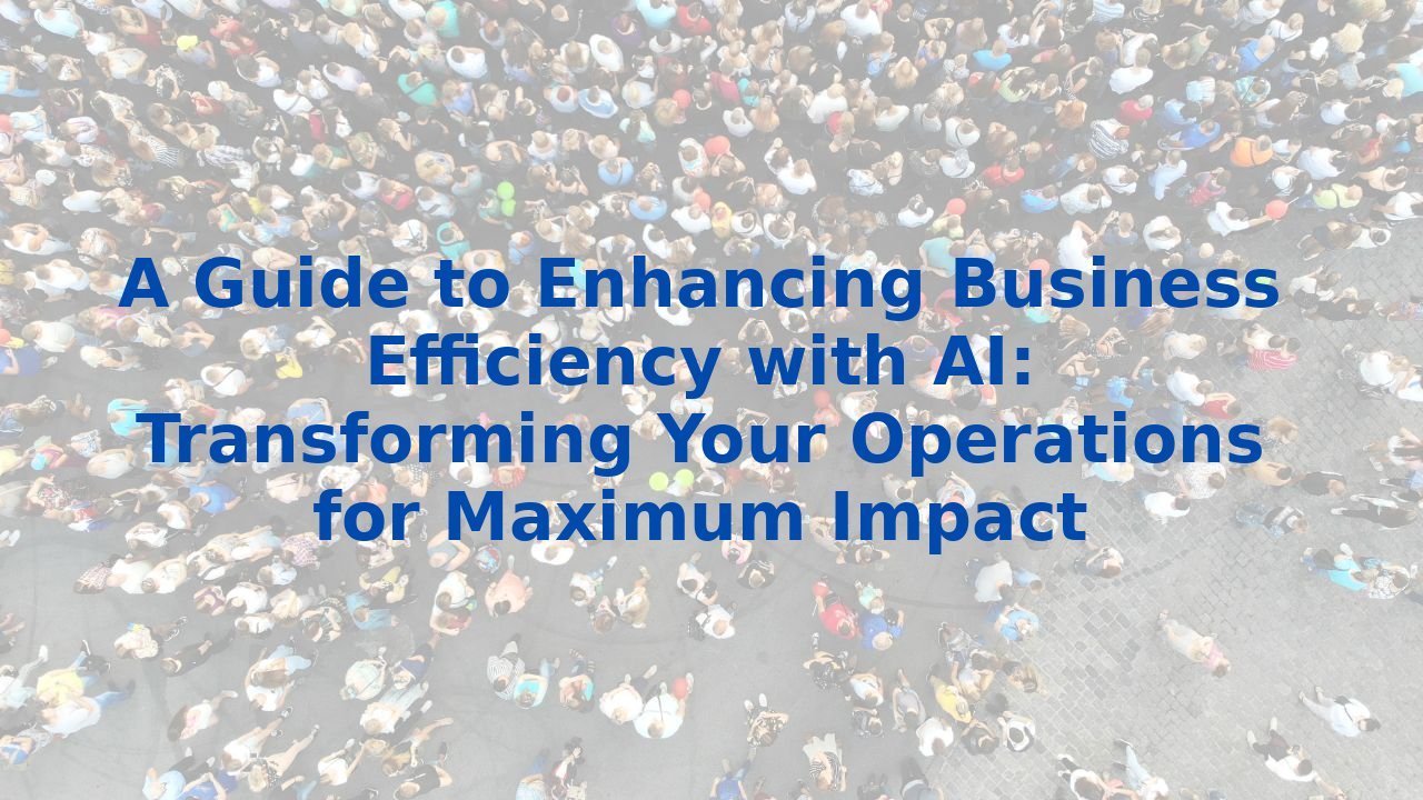 A Guide to Enhancing Business Efficiency with AI: Transforming Your Operations for Maximum Impact