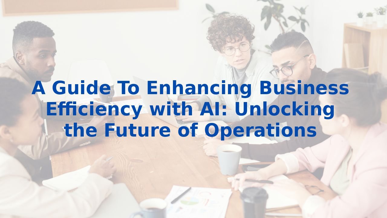 A Guide to Enhancing Business Efficiency with AI: Unlocking the Future of Operations