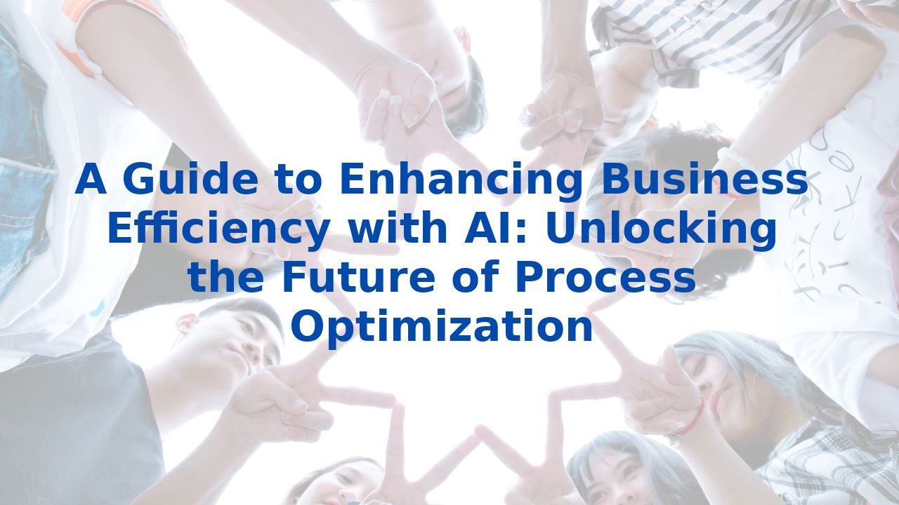 A Guide to Enhancing Business Efficiency with AI: Unlocking the Future of Process Optimization