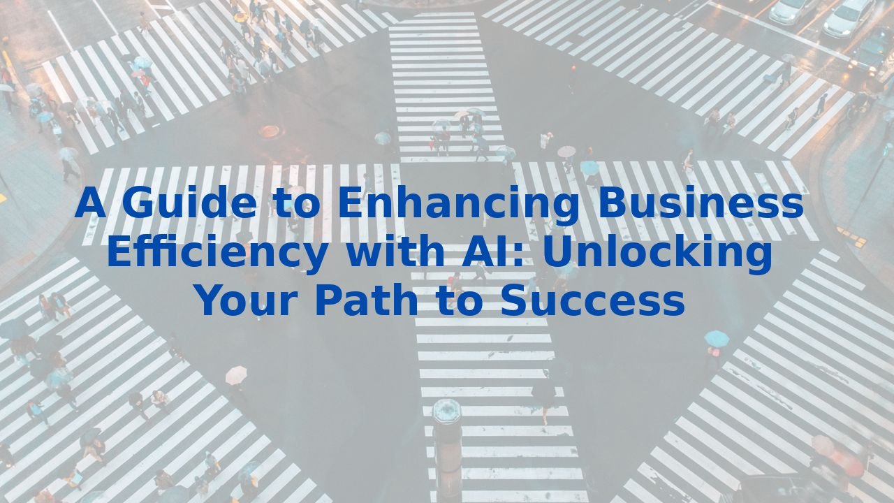 A Guide to Enhancing Business Efficiency with AI: Unlocking Your Path to Success