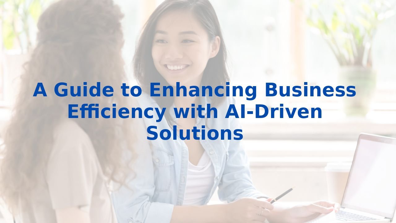 A Guide to Enhancing Business Efficiency with AI-Driven Solutions