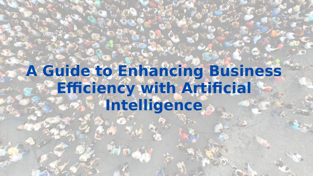 A Guide to Enhancing Business Efficiency with Artificial Intelligence