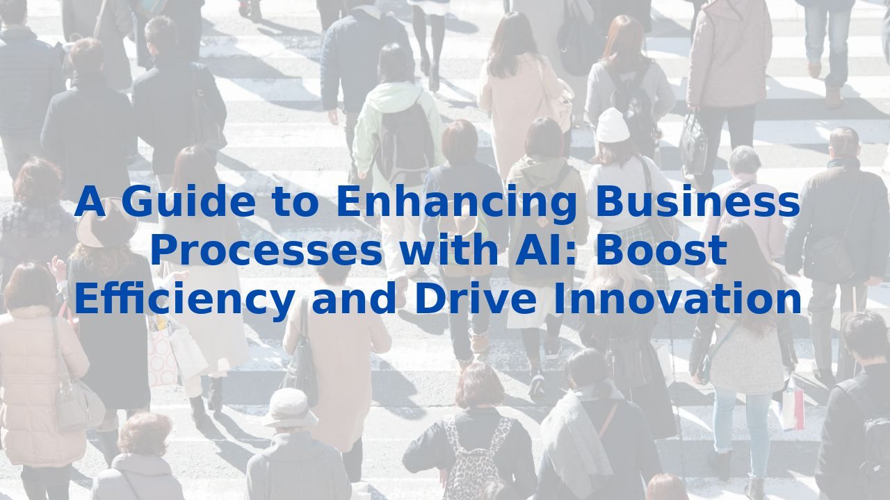 A Guide to Enhancing Business Processes with AI: Boost Efficiency and Drive Innovation