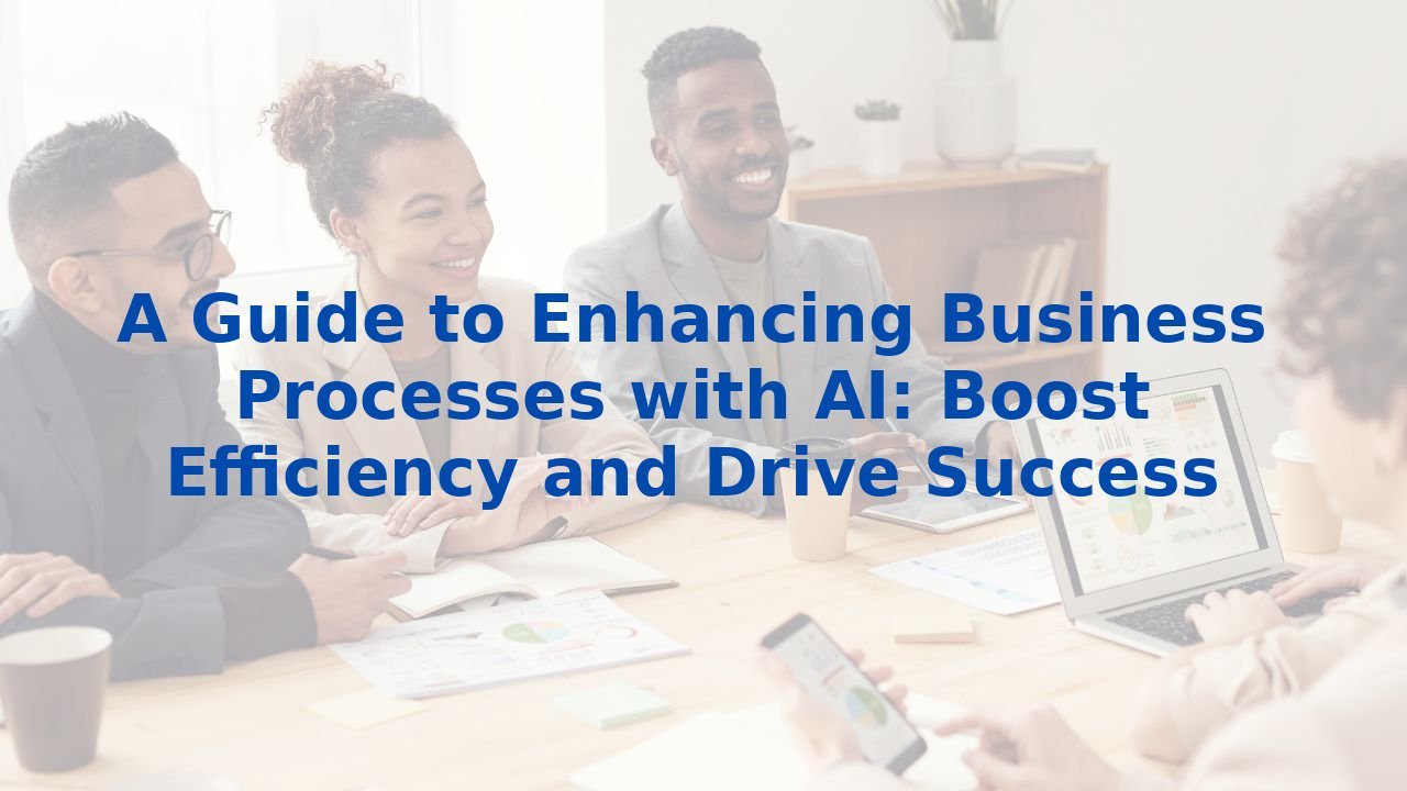 A Guide to Enhancing Business Processes with AI: Boost Efficiency and Drive Success