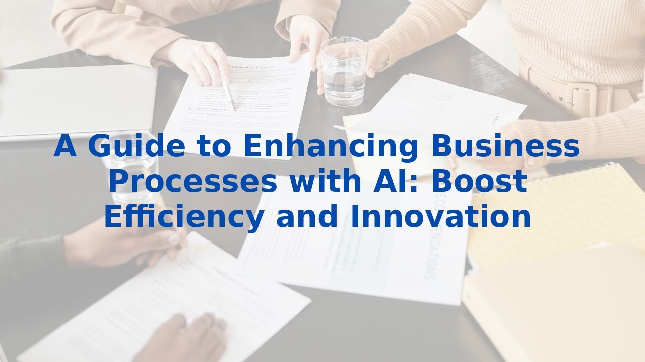 A Guide to Enhancing Business Processes with AI: Boost Efficiency and Innovation