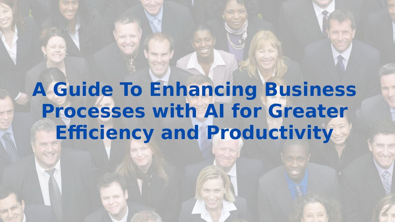 A Guide To Enhancing Business Processes with AI for Greater Efficiency and Productivity