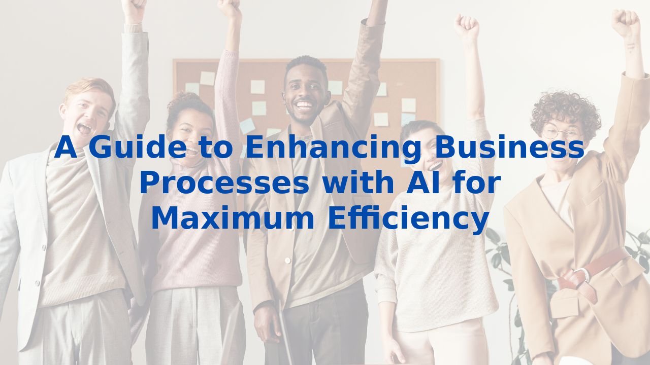 A Guide to Enhancing Business Processes with AI for Maximum Efficiency