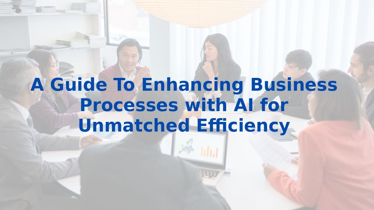 A Guide To Enhancing Business Processes with AI for Unmatched Efficiency