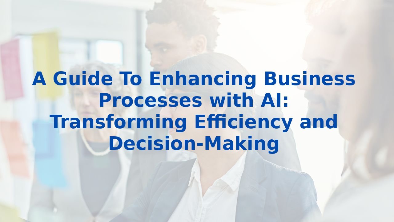 A Guide To Enhancing Business Processes with AI: Transforming Efficiency and Decision-Making