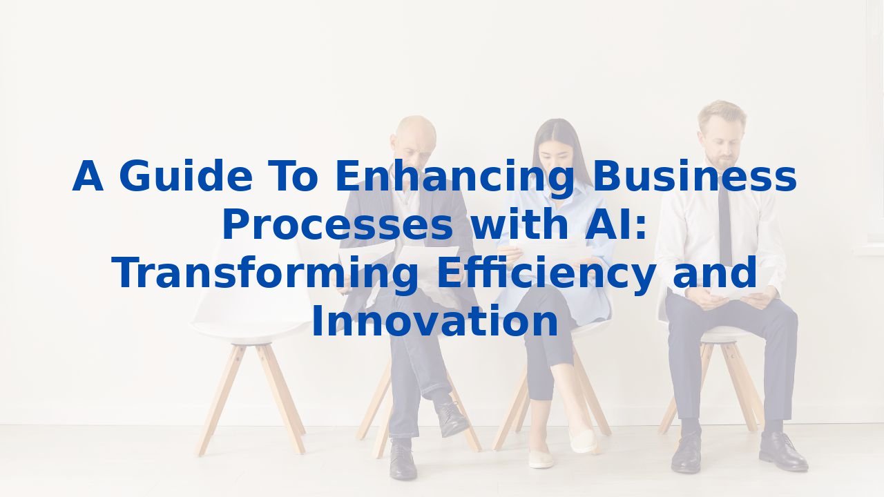 A Guide To Enhancing Business Processes with AI: Transforming Efficiency and Innovation