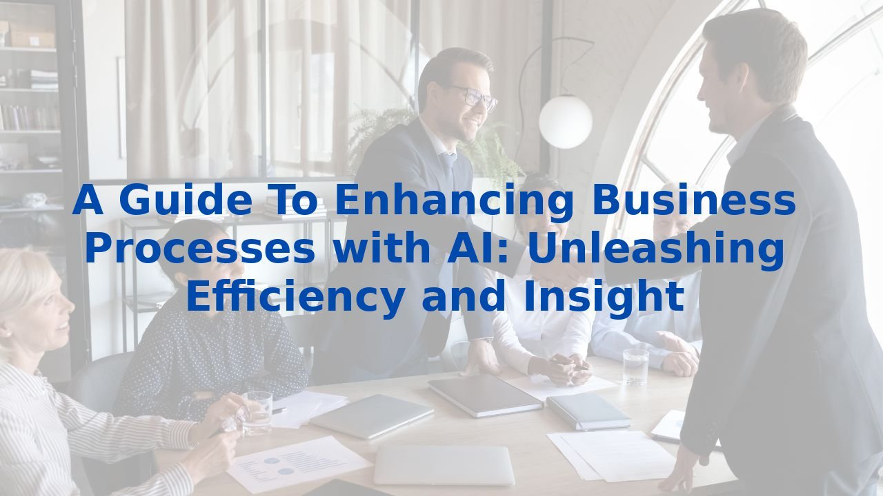 A Guide To Enhancing Business Processes with AI: Unleashing Efficiency ...