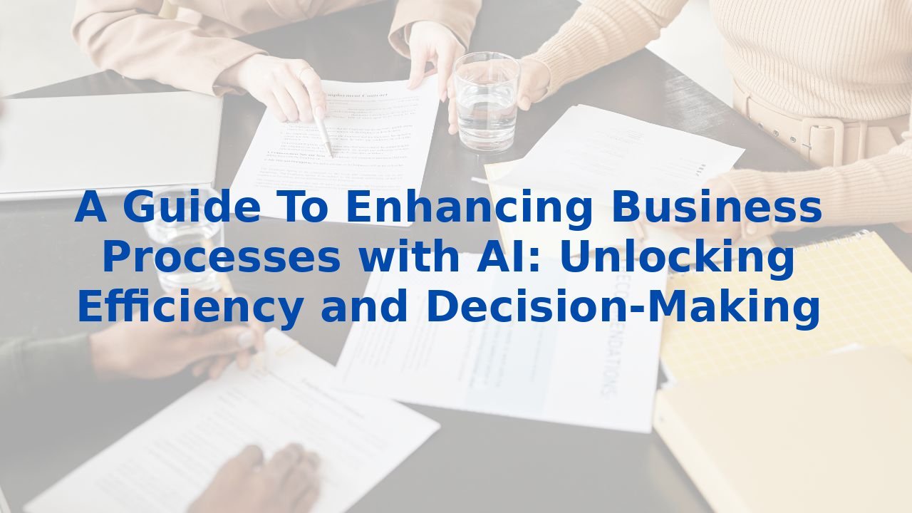 A Guide To Enhancing Business Processes with AI: Unlocking Efficiency and Decision-Making